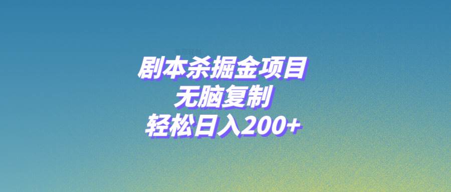 剧本杀掘金项目，无脑复制，轻松日入200+创业之家-网创项目资源站-副业项目-创业项目-搞钱项目创业之家