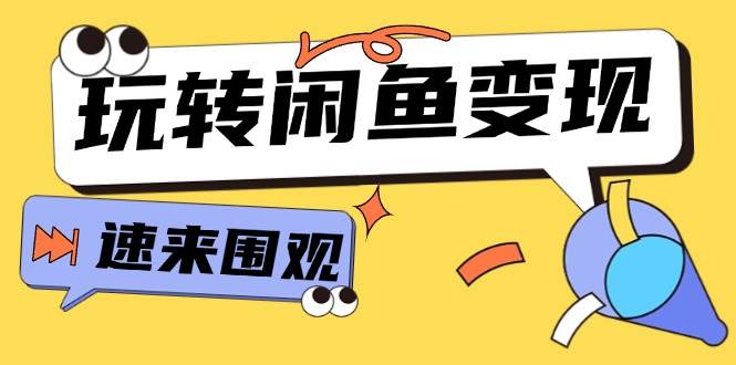 从0到1系统玩转闲鱼变现，教你核心选品思维，提升产品曝光及转化率-15节创业之家-网创项目资源站-副业项目-创业项目-搞钱项目创业之家