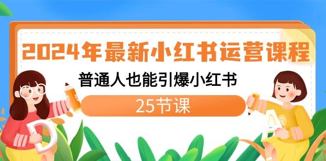 2024年最新小红书运营课程：普通人也能引爆小红书（25节课）创业之家-网创项目资源站-副业项目-创业项目-搞钱项目创业之家