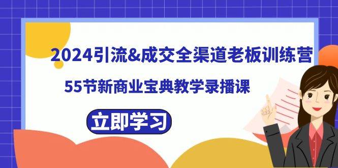 2024引流成交全渠道老板训练营，55节新商业宝典教学录播课创业之家-网创项目资源站-副业项目-创业项目-搞钱项目创业之家