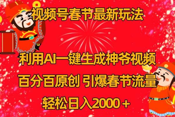 视频号春节玩法 利用AI一键生成财神爷视频 百分百原创 引爆春节流量 日入2k创业之家-网创项目资源站-副业项目-创业项目-搞钱项目创业之家