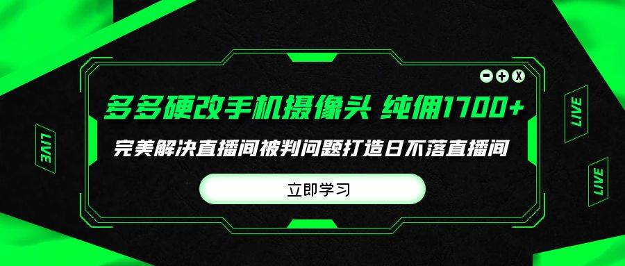 多多硬改手机摄像头，单场带货纯佣1700+完美解决直播间被判问题，打造日…创业之家-网创项目资源站-副业项目-创业项目-搞钱项目创业之家