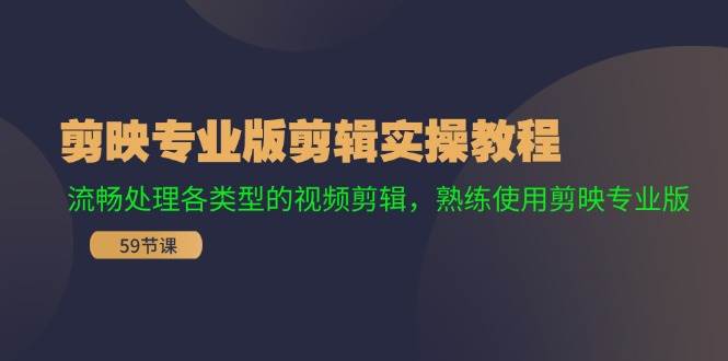 剪映专业版剪辑实操教程：流畅处理各类型的视频剪辑，熟练使用剪映专业版创业之家-网创项目资源站-副业项目-创业项目-搞钱项目创业之家