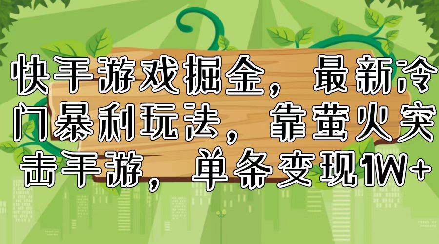 快手游戏掘金，最新冷门暴利玩法，靠萤火突击手游，单条变现1W+创业之家-网创项目资源站-副业项目-创业项目-搞钱项目创业之家