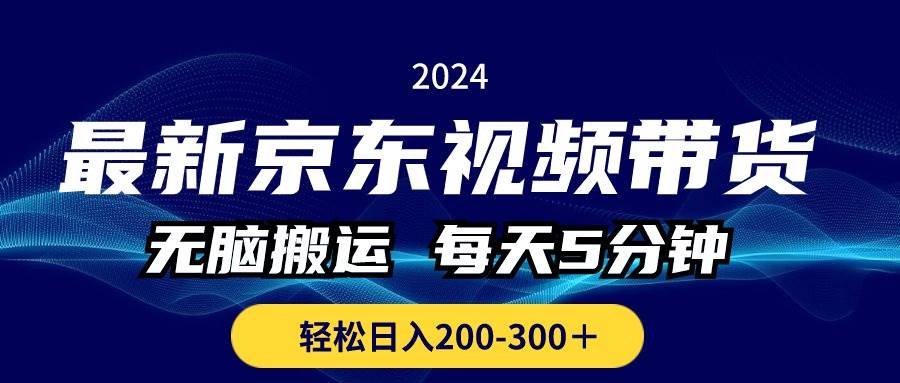 最新京东视频带货，无脑搬运，每天5分钟 ， 轻松日入200-300＋创业之家-网创项目资源站-副业项目-创业项目-搞钱项目创业之家
