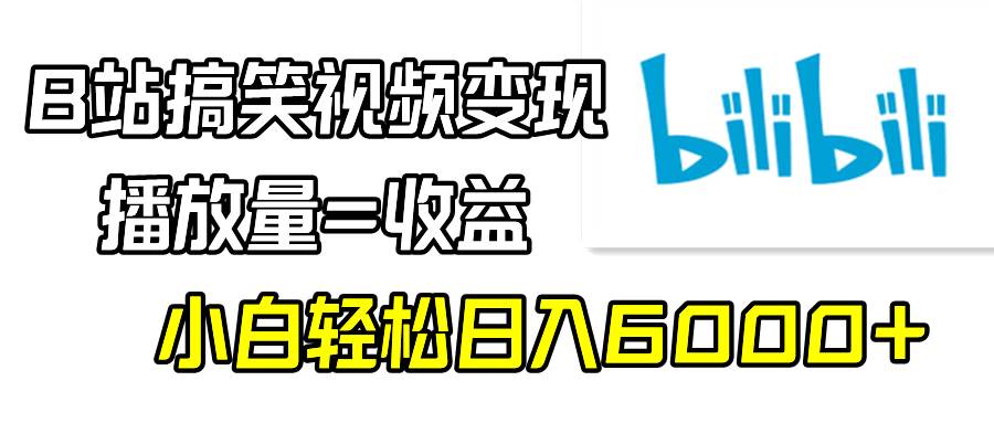 B站搞笑视频变现，播放量=收益，小白轻松日入6000+创业之家-网创项目资源站-副业项目-创业项目-搞钱项目创业之家