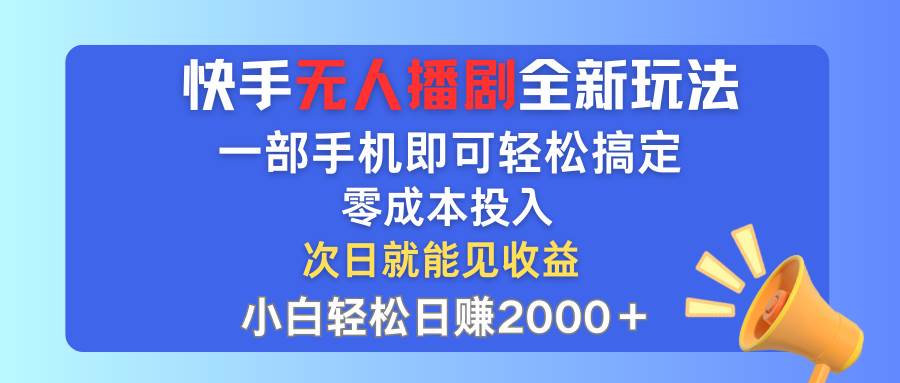 快手无人播剧全新玩法，一部手机就可以轻松搞定，零成本投入，小白轻松…创业之家-网创项目资源站-副业项目-创业项目-搞钱项目创业之家