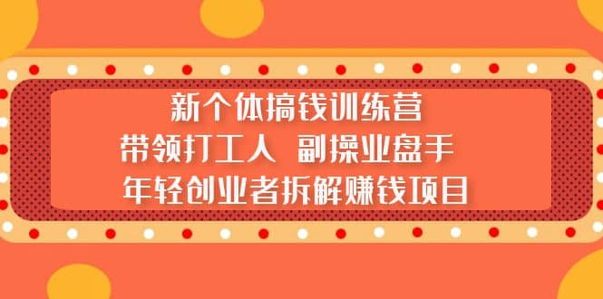 新个体搞钱训练营：带领打工人 副操业盘手 年轻创业者拆解赚钱项目创业之家-网创项目资源站-副业项目-创业项目-搞钱项目创业之家
