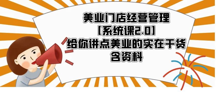 美业门店经营管理【系统课2.0】给你讲点美业的实在干货，含资料创业之家-网创项目资源站-副业项目-创业项目-搞钱项目创业之家