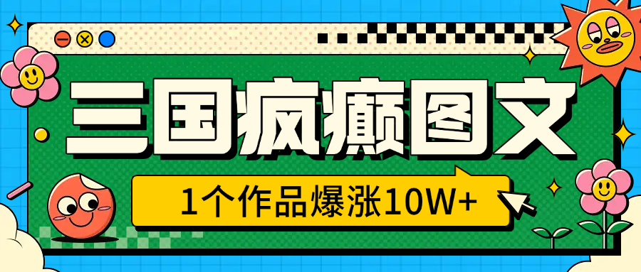 三国疯癫图文，1个作品爆涨10W+，3分钟教会你，趁着风口无脑冲（附详细教学）创业之家-网创项目资源站-副业项目-创业项目-搞钱项目创业之家