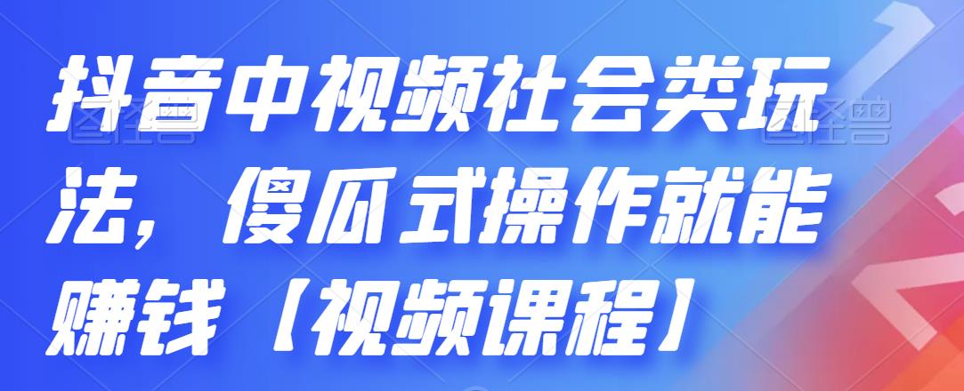 抖音中视频社会类玩法，傻瓜式操作就能赚钱【视频课程】创业之家-网创项目资源站-副业项目-创业项目-搞钱项目创业之家