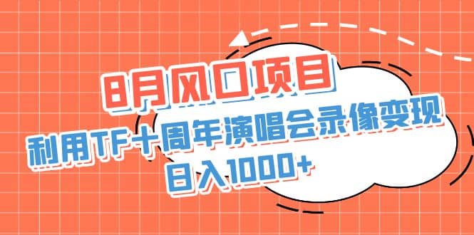 8月风口项目，利用TF十周年演唱会录像变现，日入1000+，简单无脑操作创业之家-网创项目资源站-副业项目-创业项目-搞钱项目创业之家