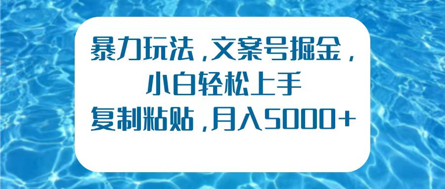 暴力玩法，文案号掘金，小白轻松上手，复制粘贴，月入5000+创业之家-网创项目资源站-副业项目-创业项目-搞钱项目创业之家