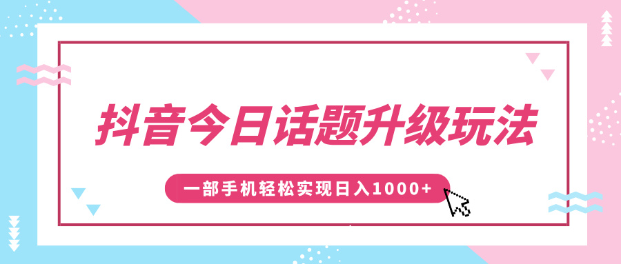 抖音今日话题升级玩法，1条作品涨粉5000，一部手机轻松实现日入1000+创业之家-网创项目资源站-副业项目-创业项目-搞钱项目创业之家