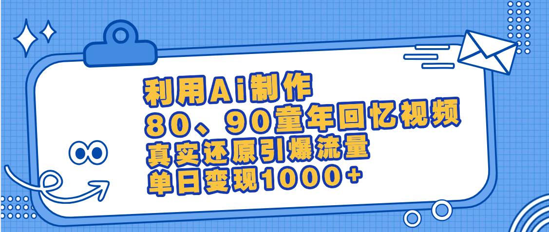 最新情怀爆款玩法！用AI免费生成童年回忆视频，小白也可日入1000+创业之家-网创项目资源站-副业项目-创业项目-搞钱项目创业之家
