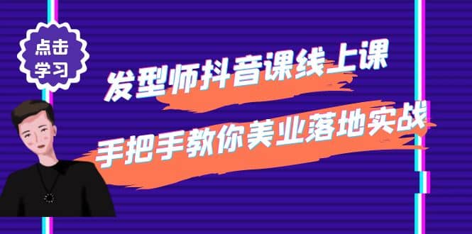 发型师抖音课线上课，手把手教你美业落地实战【41节视频课】创业之家-网创项目资源站-副业项目-创业项目-搞钱项目创业之家