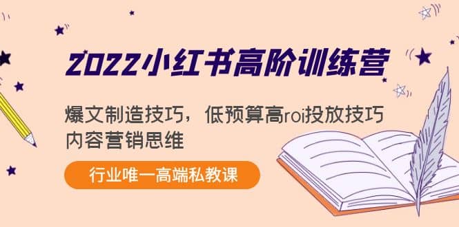 2022小红书高阶训练营：爆文制造技巧，低预算高roi投放技巧，内容营销思维创业之家-网创项目资源站-副业项目-创业项目-搞钱项目创业之家