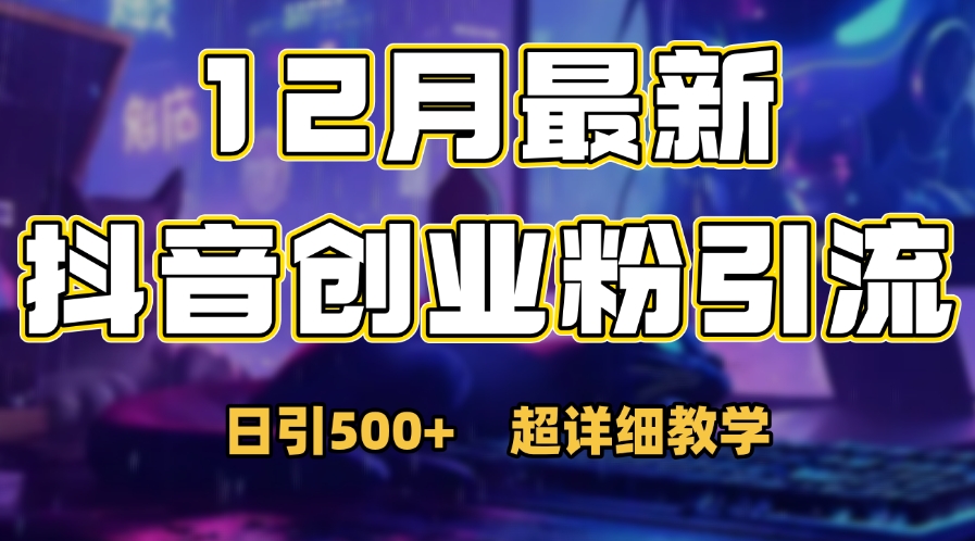 首次公开：12月份抖音日引500+创业粉秘籍创业之家-网创项目资源站-副业项目-创业项目-搞钱项目创业之家