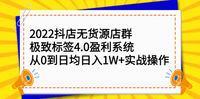 2022抖店无货源店群，极致标签4.0盈利系统价值999元创业之家-网创项目资源站-副业项目-创业项目-搞钱项目创业之家