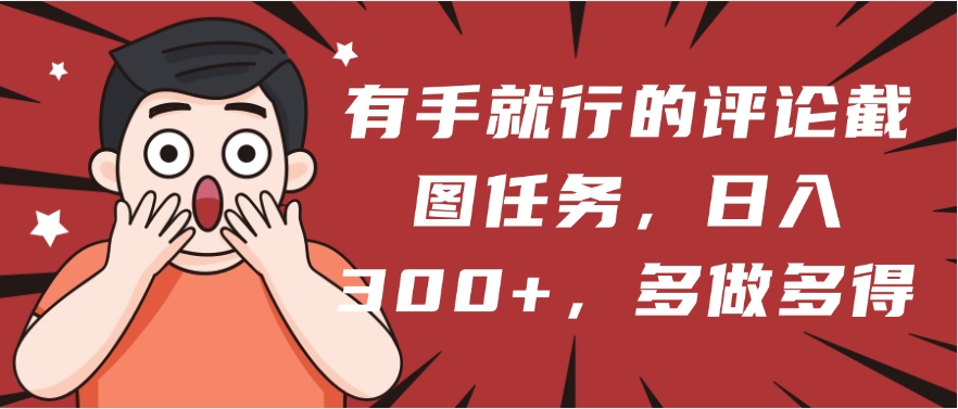 有手就行的评论截图任务，一分钟一块钱，日入300+，多做多得创业之家-网创项目资源站-副业项目-创业项目-搞钱项目创业之家