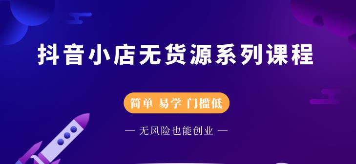 抖音小店无货源系列课程，简单，易学，门槛低创业之家-网创项目资源站-副业项目-创业项目-搞钱项目创业之家