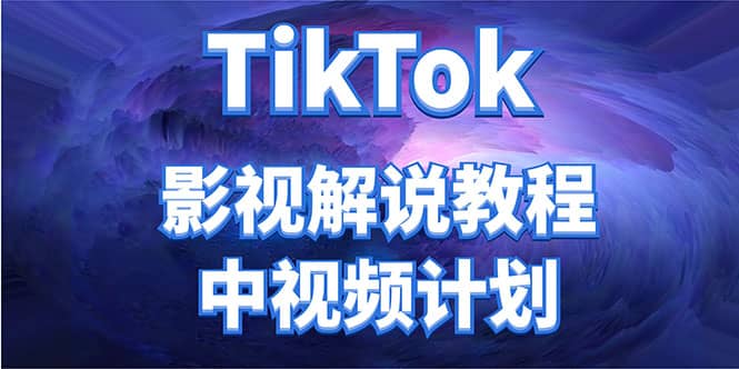 外面收费2980元的TikTok影视解说、中视频教程创业之家-网创项目资源站-副业项目-创业项目-搞钱项目创业之家