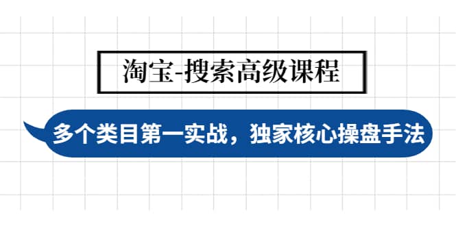 淘宝-搜索高级课程：多个类目第一实战，独家核心操盘手法创业之家-网创项目资源站-副业项目-创业项目-搞钱项目创业之家