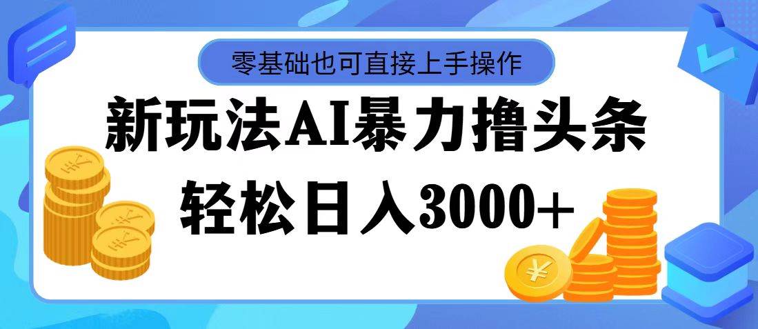 AI暴力撸头条，当天起号，第二天见收益，轻松日入3000+创业之家-网创项目资源站-副业项目-创业项目-搞钱项目创业之家