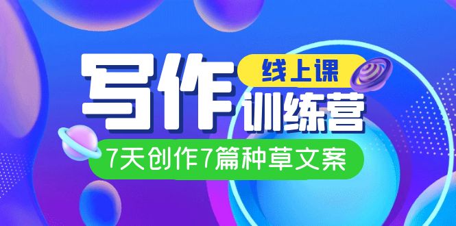 线上创作写作训练营，7天创作7篇种草文案（7节直播课）创业之家-网创项目资源站-副业项目-创业项目-搞钱项目创业之家
