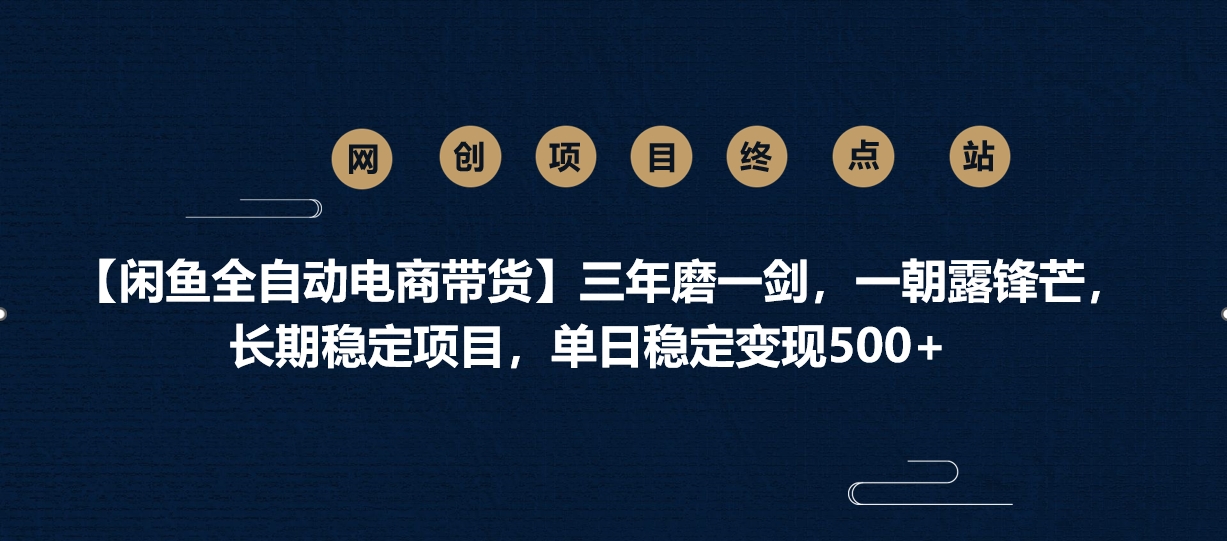 【闲鱼全自动电商带货】三年磨一剑，一朝露锋芒，长期稳定项目，单日稳定变现500+创业之家-网创项目资源站-副业项目-创业项目-搞钱项目创业之家