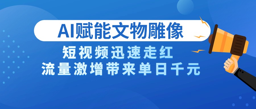 AI技术赋能文物雕像创作，短视频迅速走红，流量激增带来单日千元创业之家-网创项目资源站-副业项目-创业项目-搞钱项目创业之家