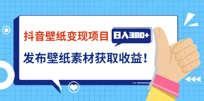 抖音壁纸变现项目：实战日入380+发布壁纸素材获取收益！创业之家-网创项目资源站-副业项目-创业项目-搞钱项目创业之家