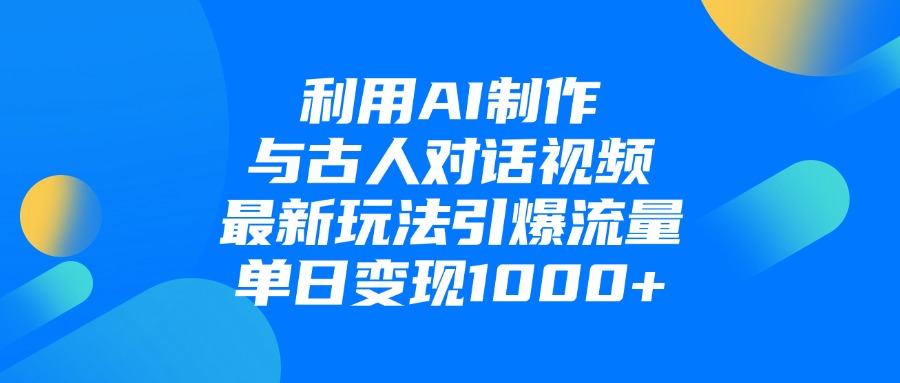 利用AI制作与古人对话的视频，最新玩法引爆流量，单日变现1000+创业之家-网创项目资源站-副业项目-创业项目-搞钱项目创业之家