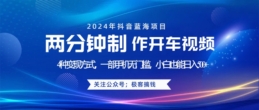 蓝海项目发布开车视频，两分钟一个作品，多种变现方式，一部手机无门槛小白也能日入500+创业之家-网创项目资源站-副业项目-创业项目-搞钱项目创业之家