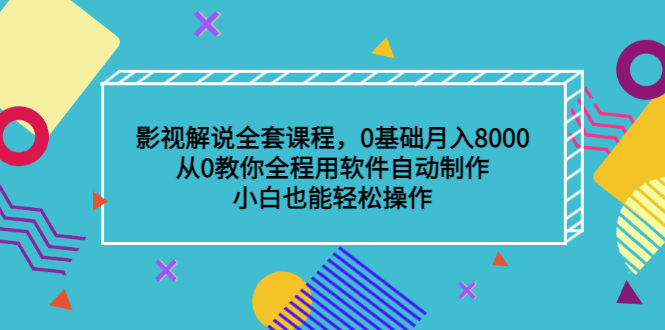 影视解说全套课程，0基础月入8000，从0教你全程用软件自动制作，有手就行创业之家-网创项目资源站-副业项目-创业项目-搞钱项目创业之家