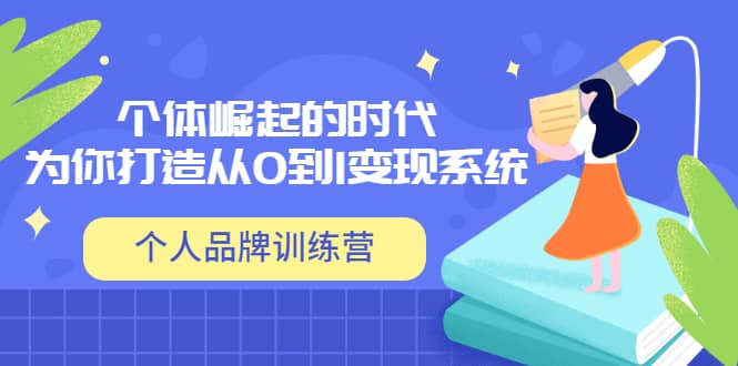 「个人品牌训练营」个体崛起的时代，为你打造从0到1变现系统（12节视频课）创业之家-网创项目资源站-副业项目-创业项目-搞钱项目创业之家