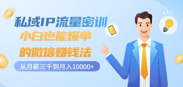 私域IP流量密训：小白也能爆单的微信赚钱法，从月薪三千到月入10000+创业之家-网创项目资源站-副业项目-创业项目-搞钱项目创业之家