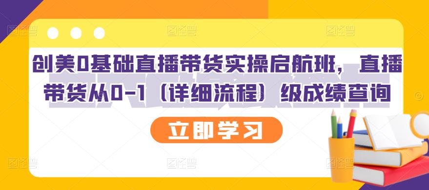 创美0基础直播带货实操启航班，直播带货从0-1（详细流程）创业之家-网创项目资源站-副业项目-创业项目-搞钱项目创业之家