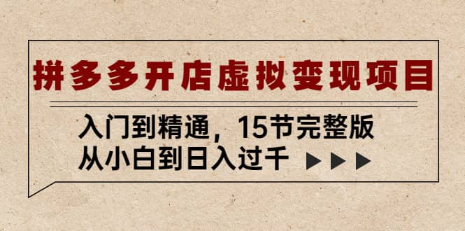 拼多多开店虚拟变现项目：入门到精通（15节完整版）创业之家-网创项目资源站-副业项目-创业项目-搞钱项目创业之家