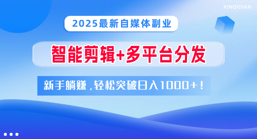 2025最新自媒体副业！智能剪辑+多平台分发，新手躺赚，轻松突破日入1000+！创业之家-网创项目资源站-副业项目-创业项目-搞钱项目创业之家