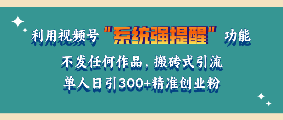 利用视频号“系统强提醒”功能，引流精准创业粉，无需发布任何作品，单人日引流300+精准创业粉创业之家-网创项目资源站-副业项目-创业项目-搞钱项目创业之家