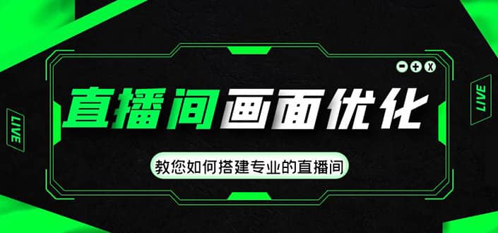 直播间画面优化教程，教您如何搭建专业的直播间创业之家-网创项目资源站-副业项目-创业项目-搞钱项目创业之家