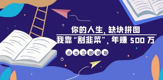 某高赞电子书《你的 人生，缺块 拼图——我靠“割韭菜”，年赚 500 万》创业之家-网创项目资源站-副业项目-创业项目-搞钱项目创业之家