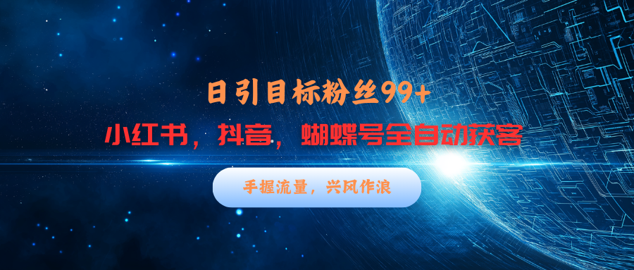 小红书，抖音，蝴蝶号三大平台全自动精准引流获客，每天吸引目标客户99+创业之家-网创项目资源站-副业项目-创业项目-搞钱项目创业之家