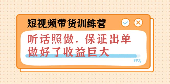 短视频带货训练营：听话照做，保证出单，做好了收益巨大（第8+9+10期）创业之家-网创项目资源站-副业项目-创业项目-搞钱项目创业之家