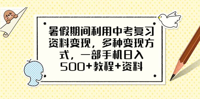 暑假期间利用中考复习资料变现，多种变现方式，一部手机日入500+教程+资料创业之家-网创项目资源站-副业项目-创业项目-搞钱项目创业之家
