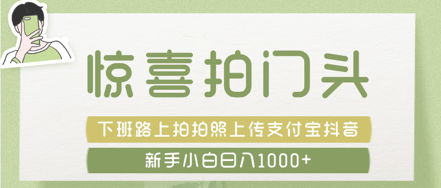 惊喜拍 门头 ， 下班路上拍拍照片， 上 传 到 支付宝和抖音新手日入 1000+创业之家-网创项目资源站-副业项目-创业项目-搞钱项目创业之家