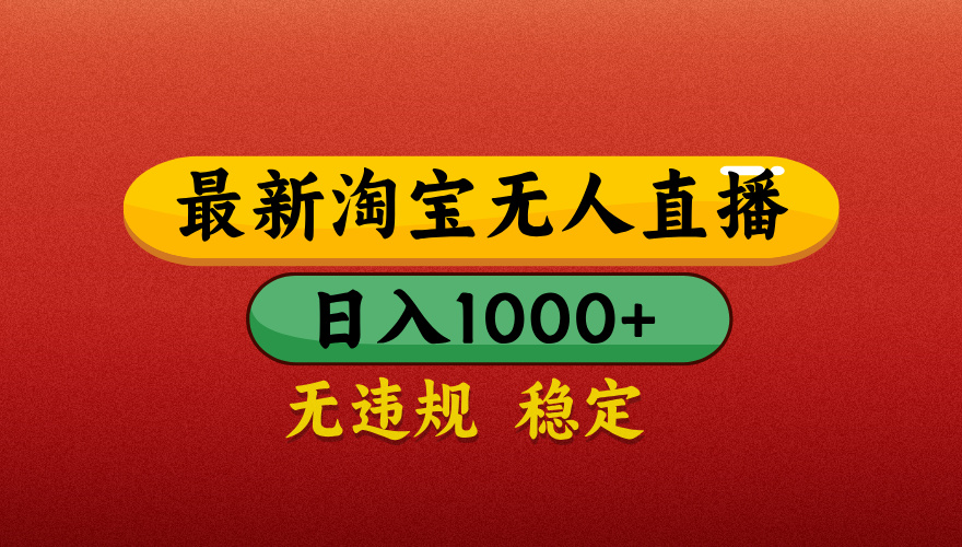 【最新】淘宝无人直播带货，独家技术，日入1000+，无违规无封号，操作简单，长期稳定【揭秘】创业之家-网创项目资源站-副业项目-创业项目-搞钱项目创业之家