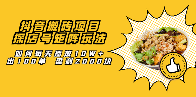 抖音搬砖项目：探店号矩阵玩法，如何每天播放10W+出100单 盈利2000块创业之家-网创项目资源站-副业项目-创业项目-搞钱项目创业之家