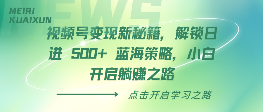 视频号变现新秘籍，解锁日进 500+ 蓝海策略，小白开启躺赚之路创业之家-网创项目资源站-副业项目-创业项目-搞钱项目创业之家